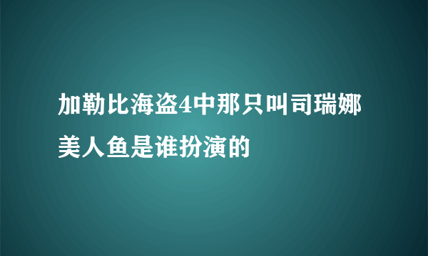 加勒比海盗4中那只叫司瑞娜美人鱼是谁扮演的