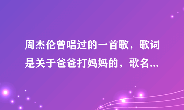 周杰伦曾唱过的一首歌，歌词是关于爸爸打妈妈的，歌名是什么？