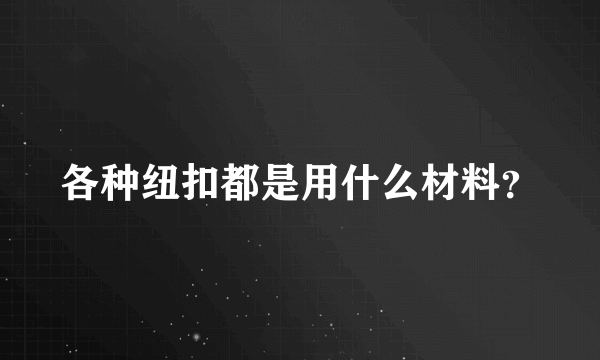 各种纽扣都是用什么材料？