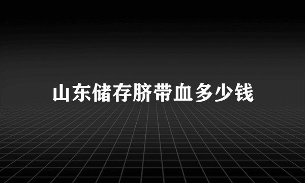 山东储存脐带血多少钱