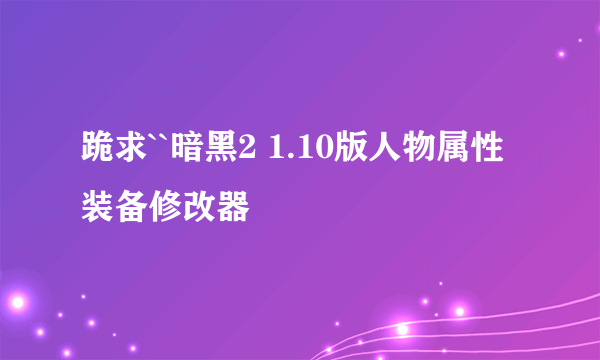 跪求``暗黑2 1.10版人物属性装备修改器