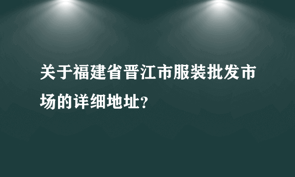 关于福建省晋江市服装批发市场的详细地址？