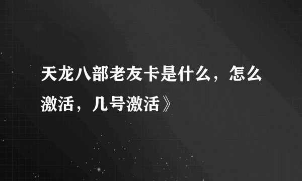 天龙八部老友卡是什么，怎么激活，几号激活》