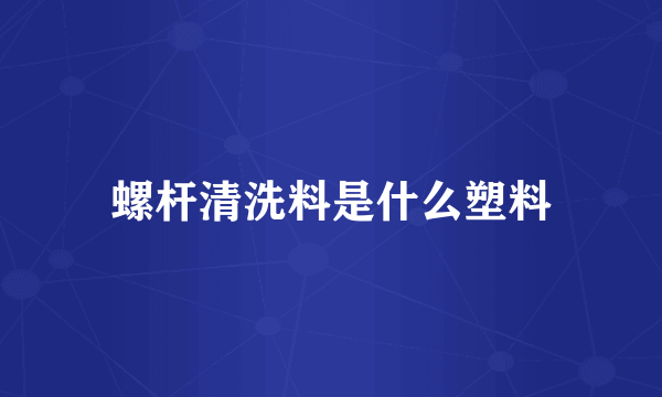 螺杆清洗料是什么塑料