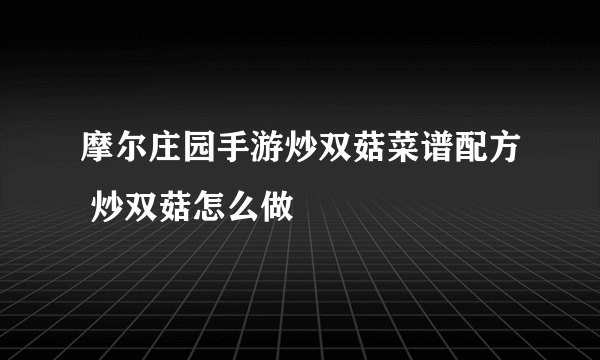 摩尔庄园手游炒双菇菜谱配方 炒双菇怎么做