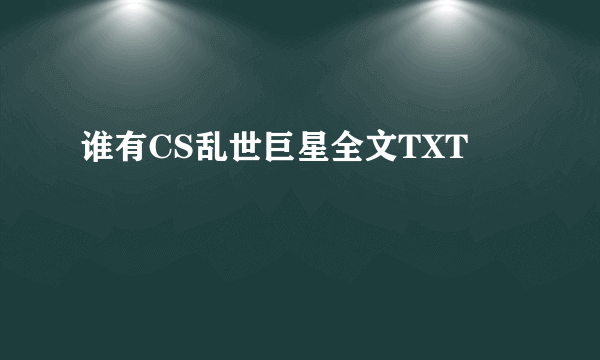 谁有CS乱世巨星全文TXT