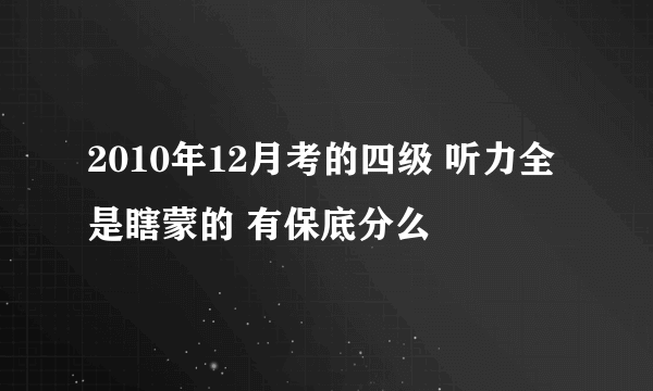 2010年12月考的四级 听力全是瞎蒙的 有保底分么