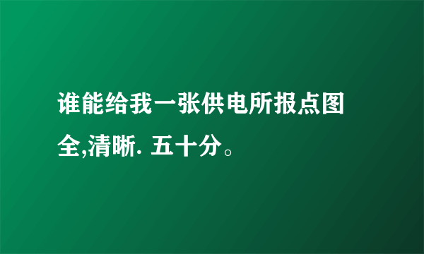 谁能给我一张供电所报点图 全,清晰. 五十分。