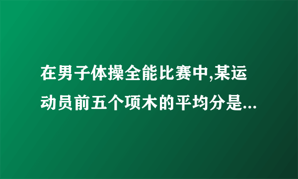 在男子体操全能比赛中,某运动员前五个项木的平均分是15.最后一个项目是14.