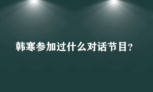 韩寒参加过什么对话节目？