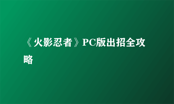 《火影忍者》PC版出招全攻略