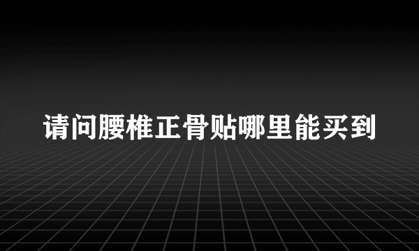 请问腰椎正骨贴哪里能买到