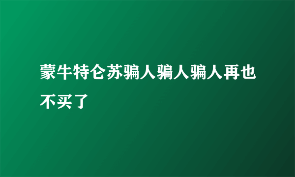 蒙牛特仑苏骗人骗人骗人再也不买了