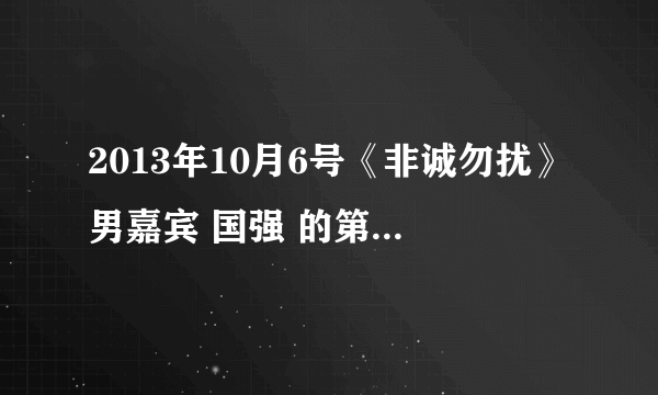 2013年10月6号《非诚勿扰》男嘉宾 国强 的第一段VCR里的背景音乐是哪首曲子？