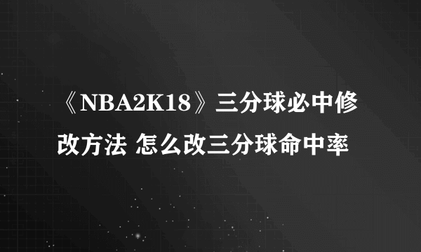 《NBA2K18》三分球必中修改方法 怎么改三分球命中率