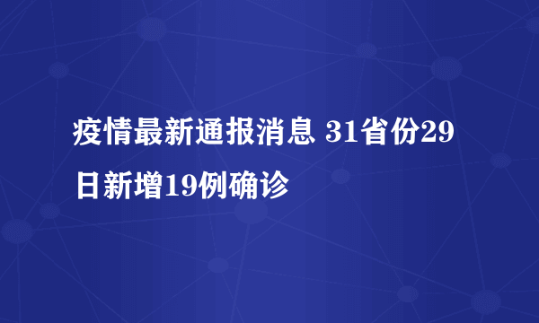 疫情最新通报消息 31省份29日新增19例确诊