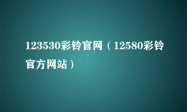 123530彩铃官网（12580彩铃官方网站）