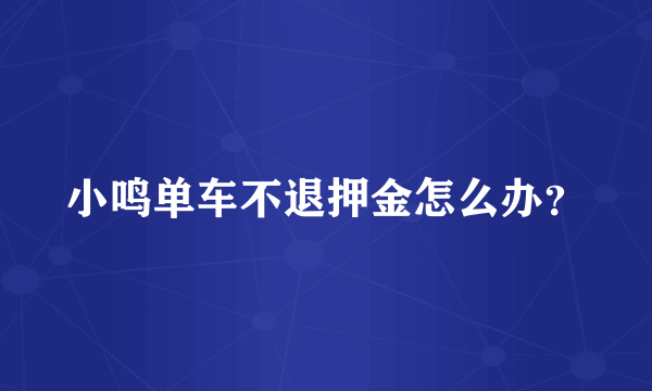 小鸣单车不退押金怎么办？