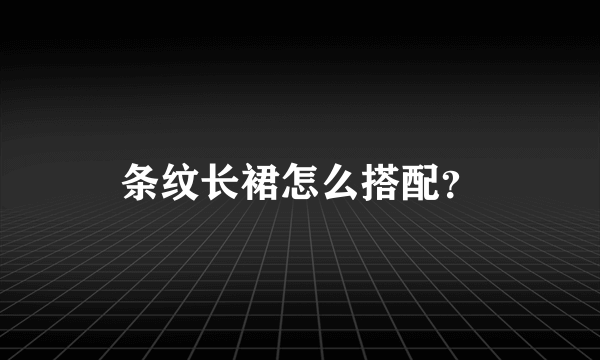 条纹长裙怎么搭配？