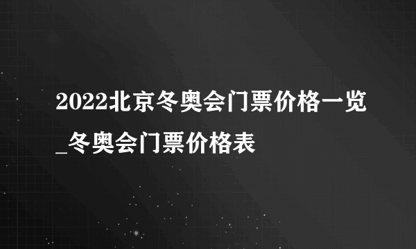 2022北京冬奥会门票价格一览_冬奥会门票价格表