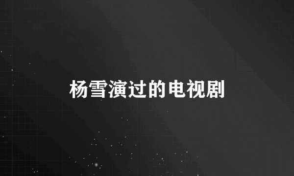 杨雪演过的电视剧