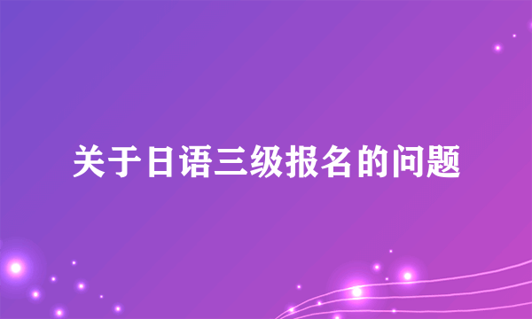 关于日语三级报名的问题