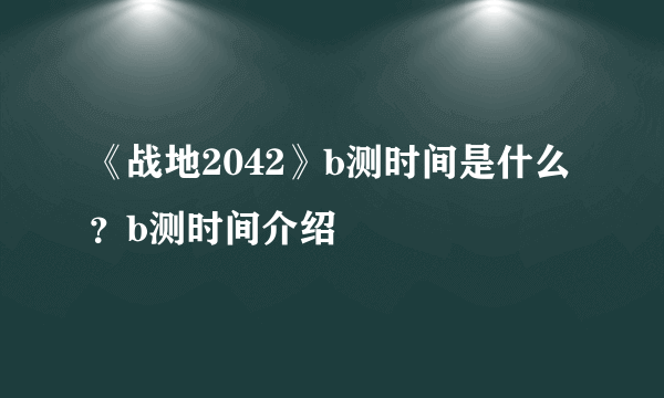 《战地2042》b测时间是什么？b测时间介绍