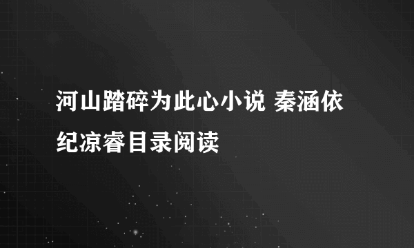 河山踏碎为此心小说 秦涵依纪凉睿目录阅读