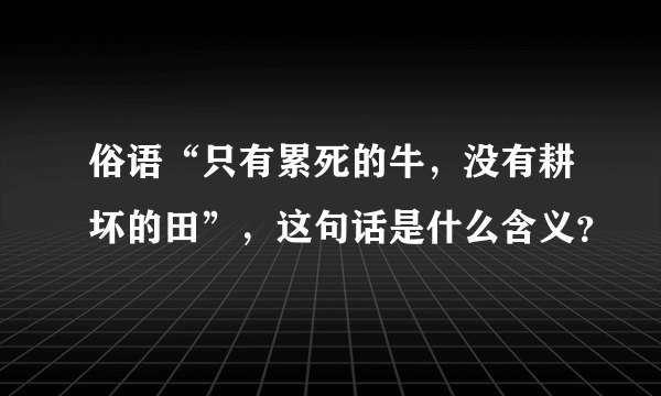 俗语“只有累死的牛，没有耕坏的田”，这句话是什么含义？