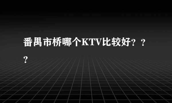 番禺市桥哪个KTV比较好？？？