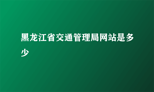 黑龙江省交通管理局网站是多少