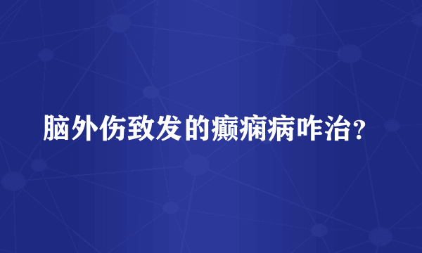 脑外伤致发的癫痫病咋治？