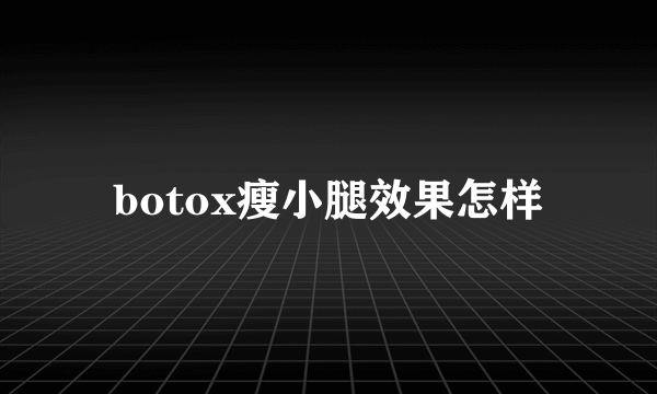 botox瘦小腿效果怎样