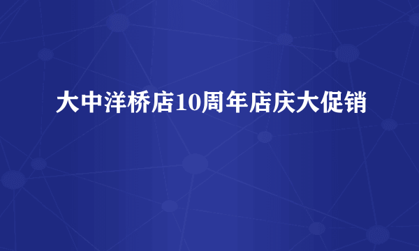 大中洋桥店10周年店庆大促销