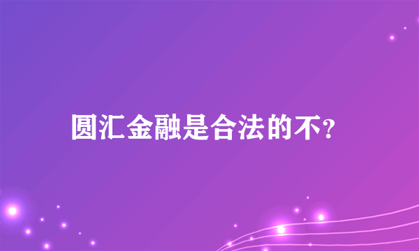 圆汇金融是合法的不？