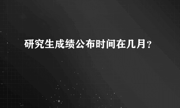 研究生成绩公布时间在几月？