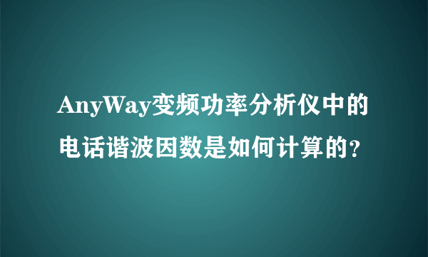 AnyWay变频功率分析仪中的电话谐波因数是如何计算的？