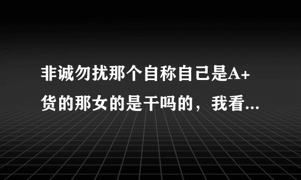 非诚勿扰那个自称自己是A+货的那女的是干吗的，我看他怎么那么不顺眼呢！！！！！！！！！！！！！！！！！