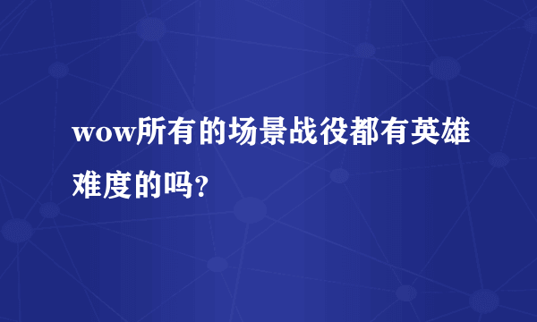 wow所有的场景战役都有英雄难度的吗？