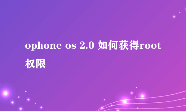 ophone os 2.0 如何获得root权限