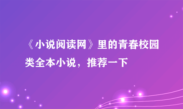 《小说阅读网》里的青春校园类全本小说，推荐一下