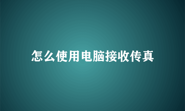 怎么使用电脑接收传真