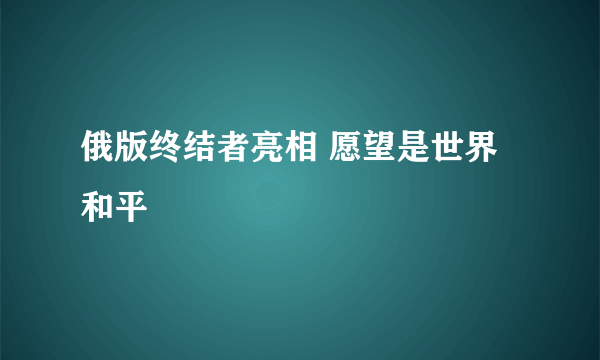 俄版终结者亮相 愿望是世界和平