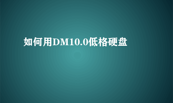 如何用DM10.0低格硬盘