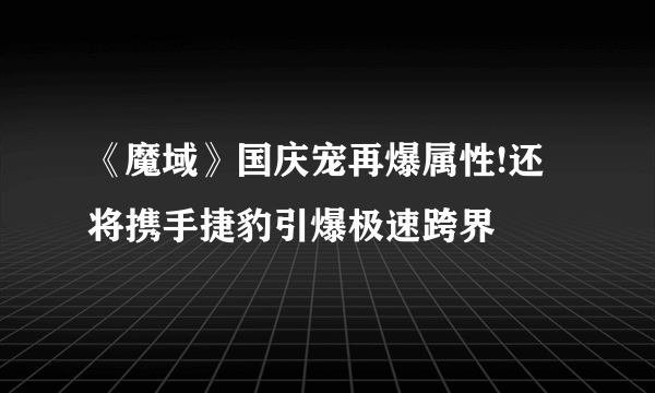 《魔域》国庆宠再爆属性!还将携手捷豹引爆极速跨界