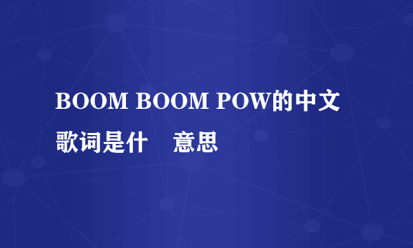 BOOM BOOM POW的中文歌词是什麼意思