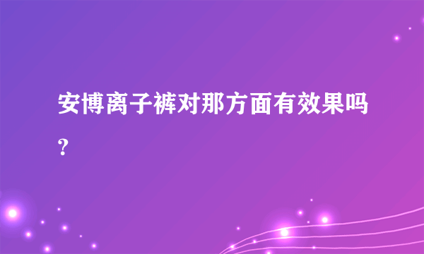 安博离子裤对那方面有效果吗？