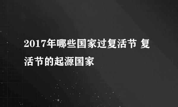 2017年哪些国家过复活节 复活节的起源国家