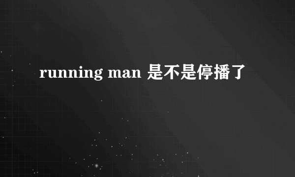 running man 是不是停播了