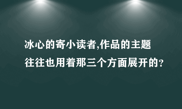 冰心的寄小读者,作品的主题往往也用着那三个方面展开的？